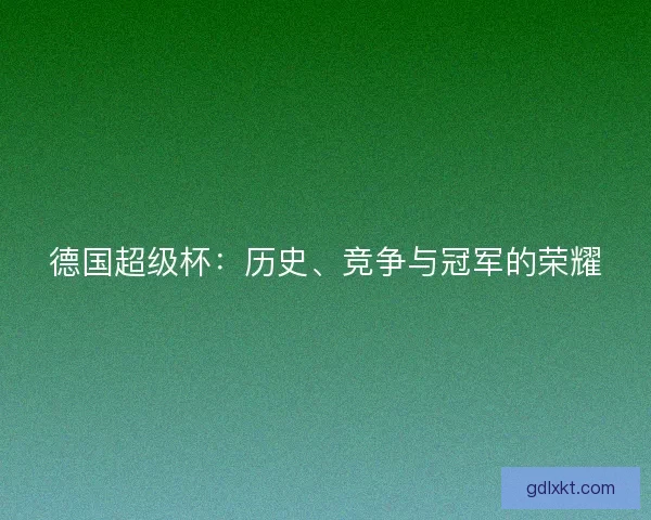 德国超级杯：历史、竞争与冠军的荣耀