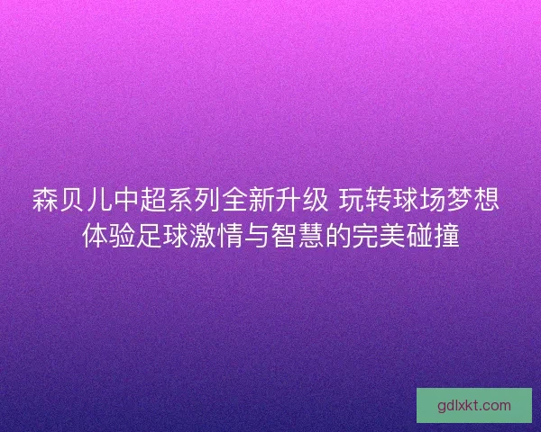 森贝儿中超系列全新升级 玩转球场梦想 体验足球激情与智慧的完美碰撞