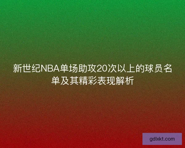 新世纪NBA单场助攻20次以上的球员名单及其精彩表现解析