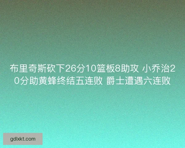布里奇斯砍下26分10篮板8助攻 小乔治20分助黄蜂终结五连败 爵士遭遇六连败 布里奇斯砍下26分10篮板8助攻 小乔治20分助黄蜂终结五连败 爵士遭遇六连败