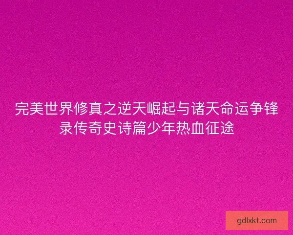 完美世界修真之逆天崛起与诸天命运争锋录传奇史诗篇少年热血征途