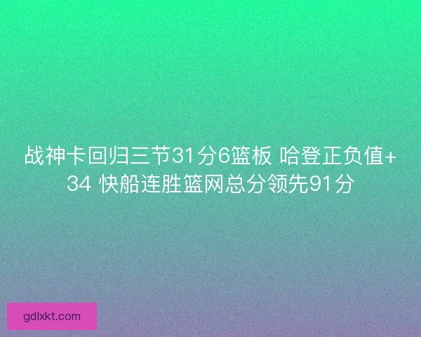战神卡回归三节31分6篮板 哈登正负值+34 快船连胜篮网总分领先91分