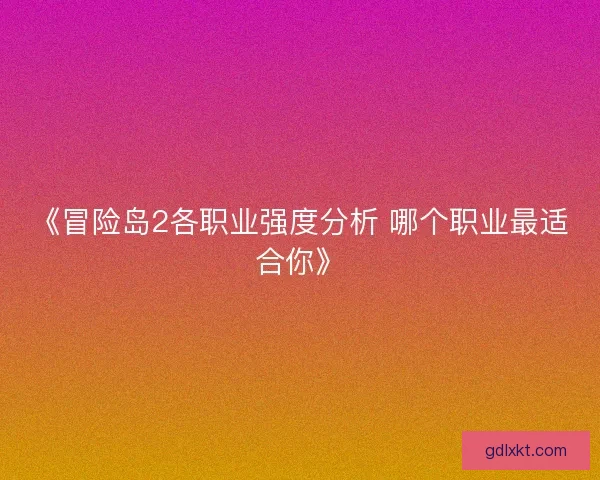 《冒险岛2各职业强度分析 哪个职业最适合你》