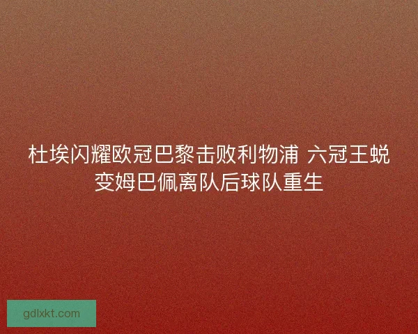 杜埃闪耀欧冠巴黎击败利物浦 六冠王蜕变姆巴佩离队后球队重生