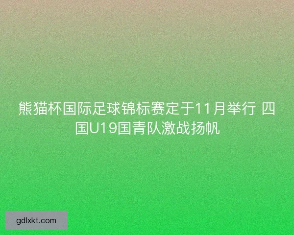 熊猫杯国际足球锦标赛定于11月举行 四国U19国青队激战扬帆